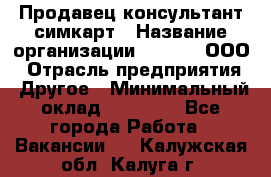 Продавец-консультант симкарт › Название организации ­ Qprom, ООО › Отрасль предприятия ­ Другое › Минимальный оклад ­ 28 000 - Все города Работа » Вакансии   . Калужская обл.,Калуга г.